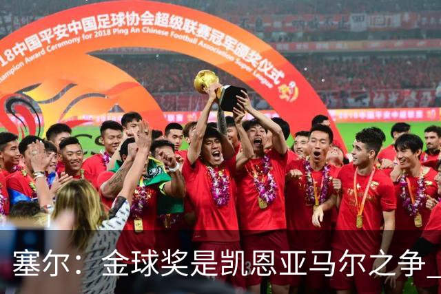 塞尔：金球奖是凯恩亚马尔之争 姆巴佩用宣传让人以为他表现出色