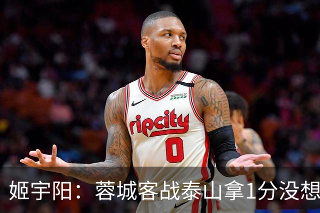 姬宇阳：蓉城客战泰山拿1分没想象那么容易 英博主场很有希望获胜