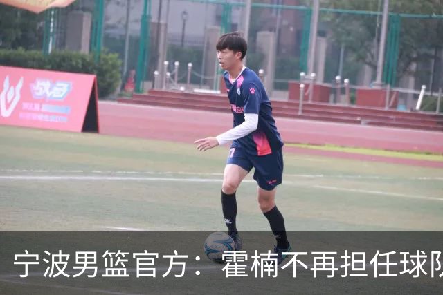 宁波男篮官方：霍楠不再担任球队总经理 由董方亮代理