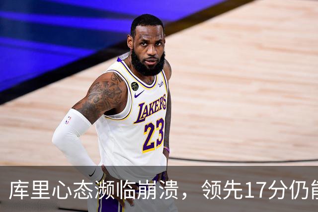 库里心态濒临崩溃，领先17分仍能被逆转，38 岁的他真的快扛不动了
