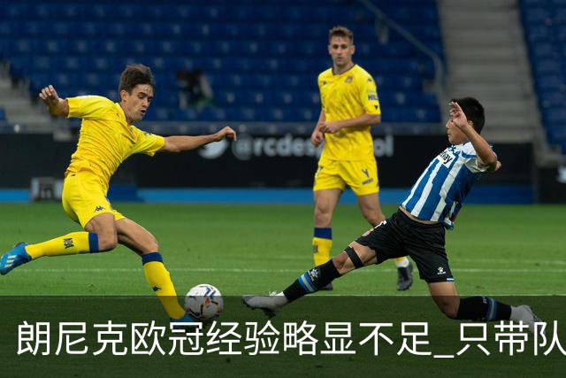 朗尼克欧冠经验略显不足 只带队踢过10场胜4场