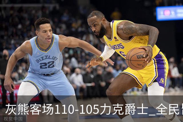 灰熊客场110-105力克爵士 全民皆兵展现坚韧斗志
