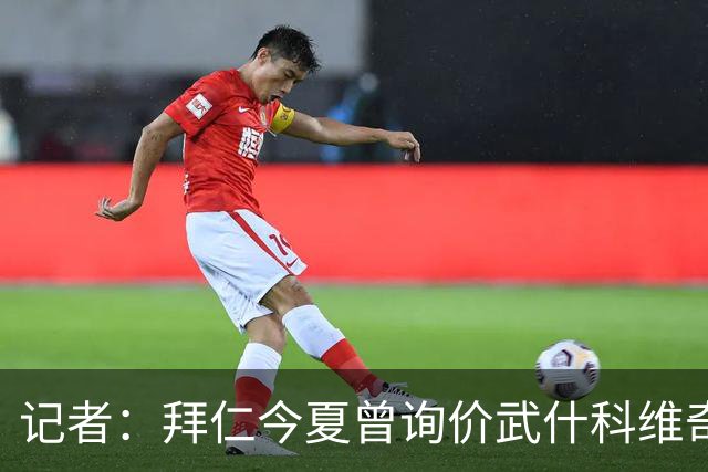 记者：拜仁今夏曾询价武什科维奇，但如今这笔交易已不在议程之内