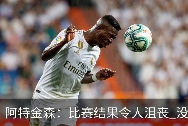 阿特金森：比赛结果令人沮丧 没有应对好对方调整是我的责任