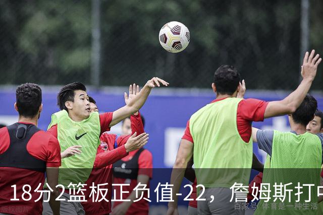 18分2篮板正负值-22，詹姆斯打中锋首秀输了